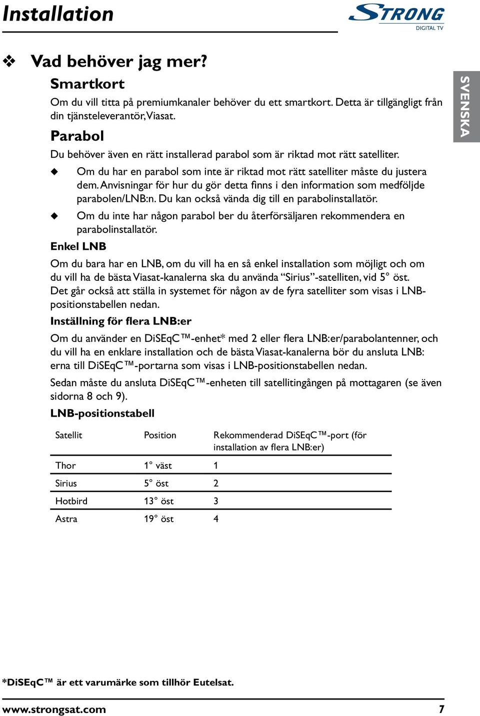 Anvisningar för hr d gör detta finns i den information som medföljde parabolen/lnb:n. D kan också vända dig till en parabolinstallatör.