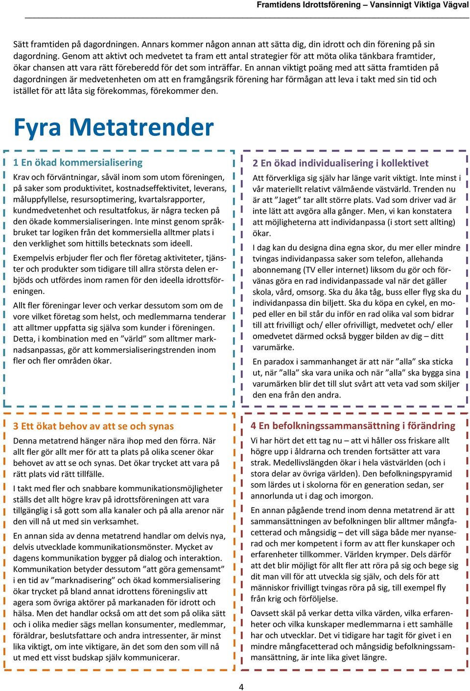 En annan viktigt poäng med att sätta framtiden på dagordningen är medvetenheten om att en framgångsrik förening har förmågan att leva i takt med sin tid och istället för att låta sig förekommas,