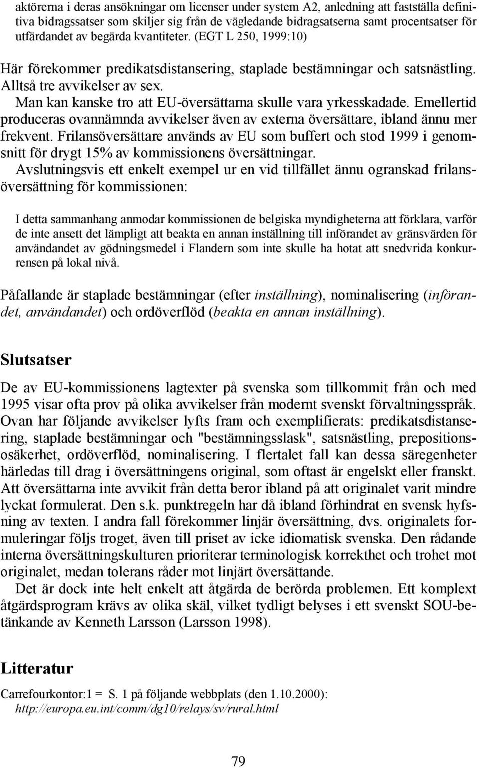 Man kan kanske tro att EU-översättarna skulle vara yrkesskadade. Emellertid produceras ovannämnda avvikelser även av externa översättare, ibland ännu mer frekvent.