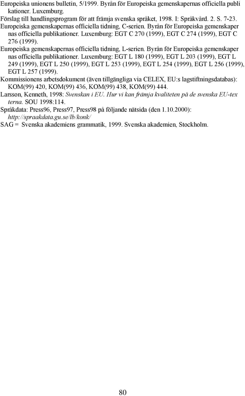 Byrån för Europeiska gemenskaper nas officiella publikationer. Luxemburg: EGT C 270 (1999), EGT C 274 (1999), EGT C 276 (1999). Europeiska gemenskapernas officiella tidning, L-serien.