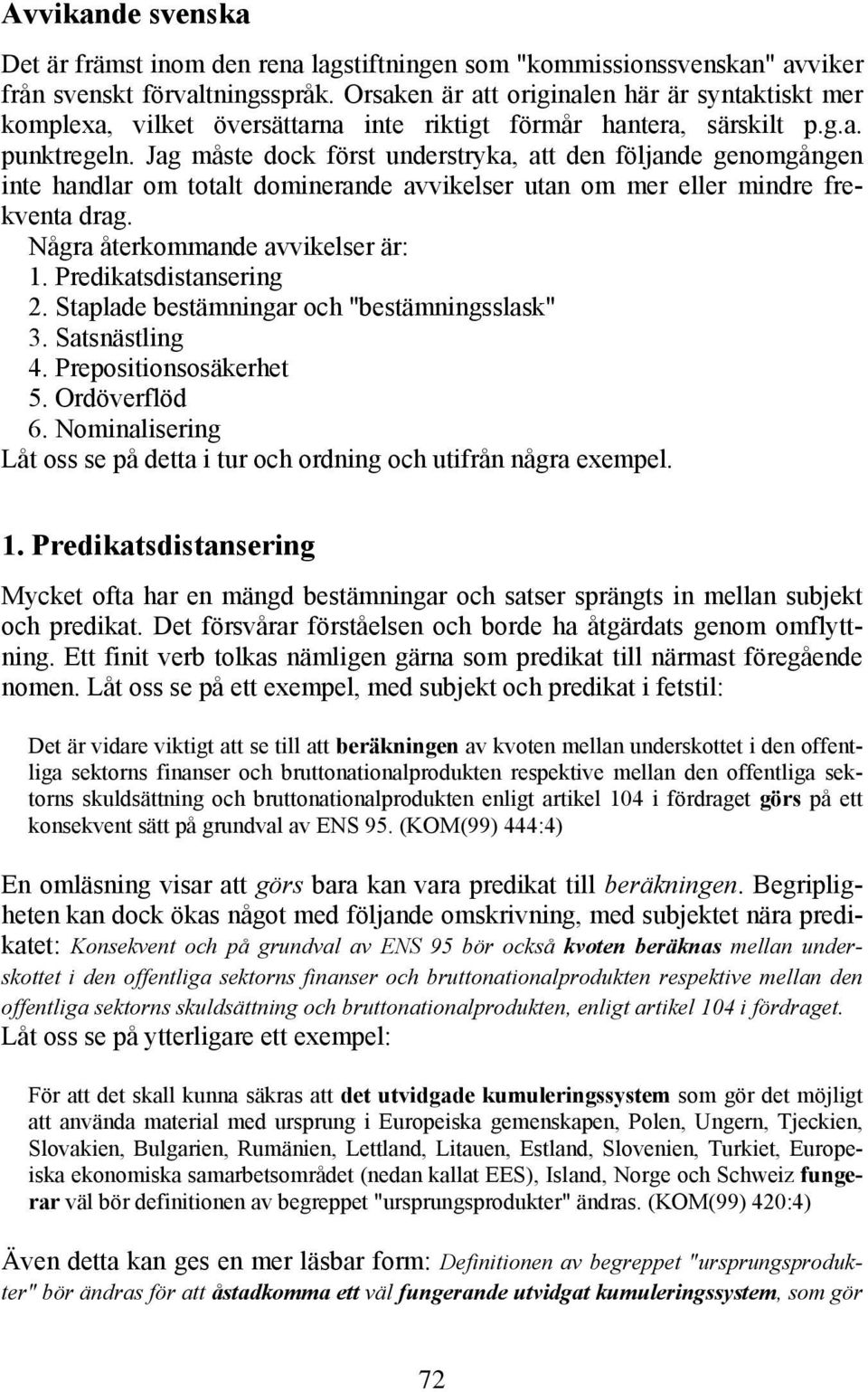 Jag måste dock först understryka, att den följande genomgången inte handlar om totalt dominerande avvikelser utan om mer eller mindre frekventa drag. Några återkommande avvikelser är: 1.