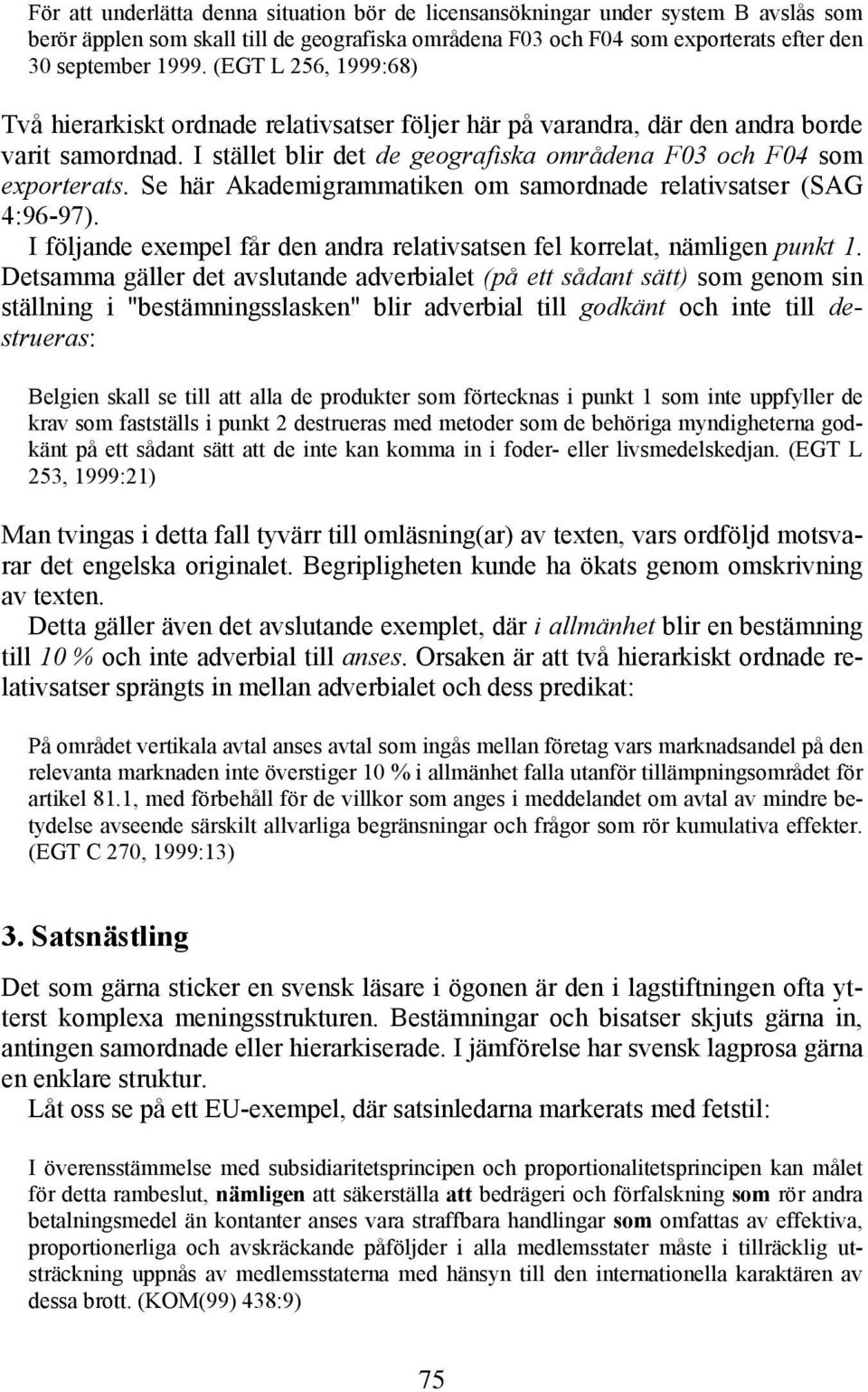 I stället blir det de geografiska områdena F03 och F04 som exporterats. Se här Akademigrammatiken om samordnade relativsatser (SAG 4:96-97).