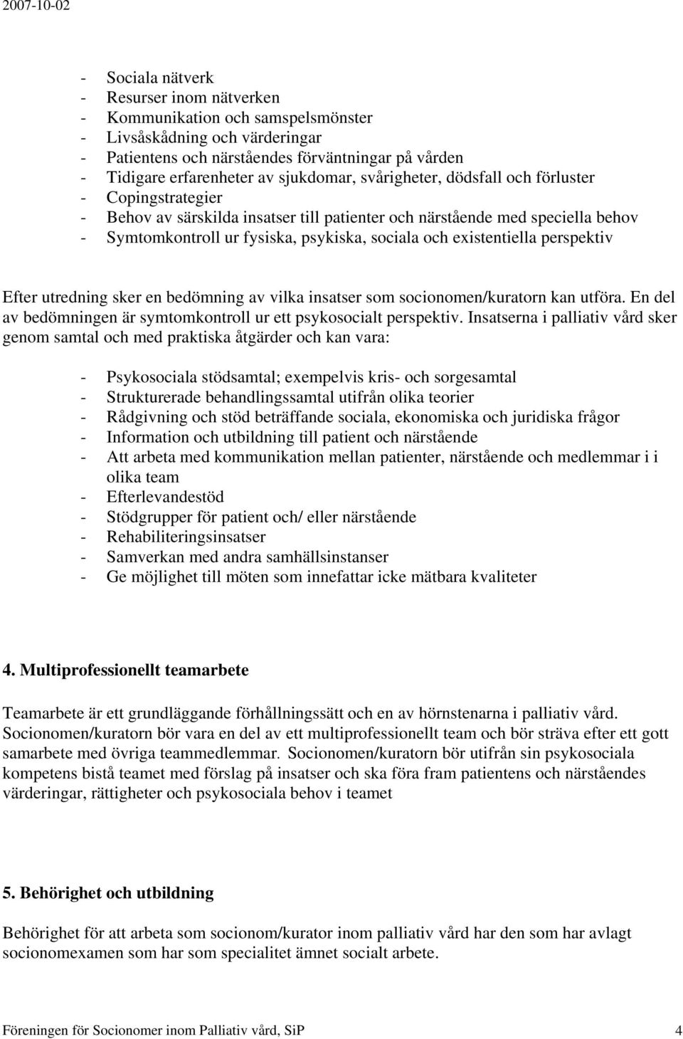 existentiella perspektiv Efter utredning sker en bedömning av vilka insatser som socionomen/kuratorn kan utföra. En del av bedömningen är symtomkontroll ur ett psykosocialt perspektiv.