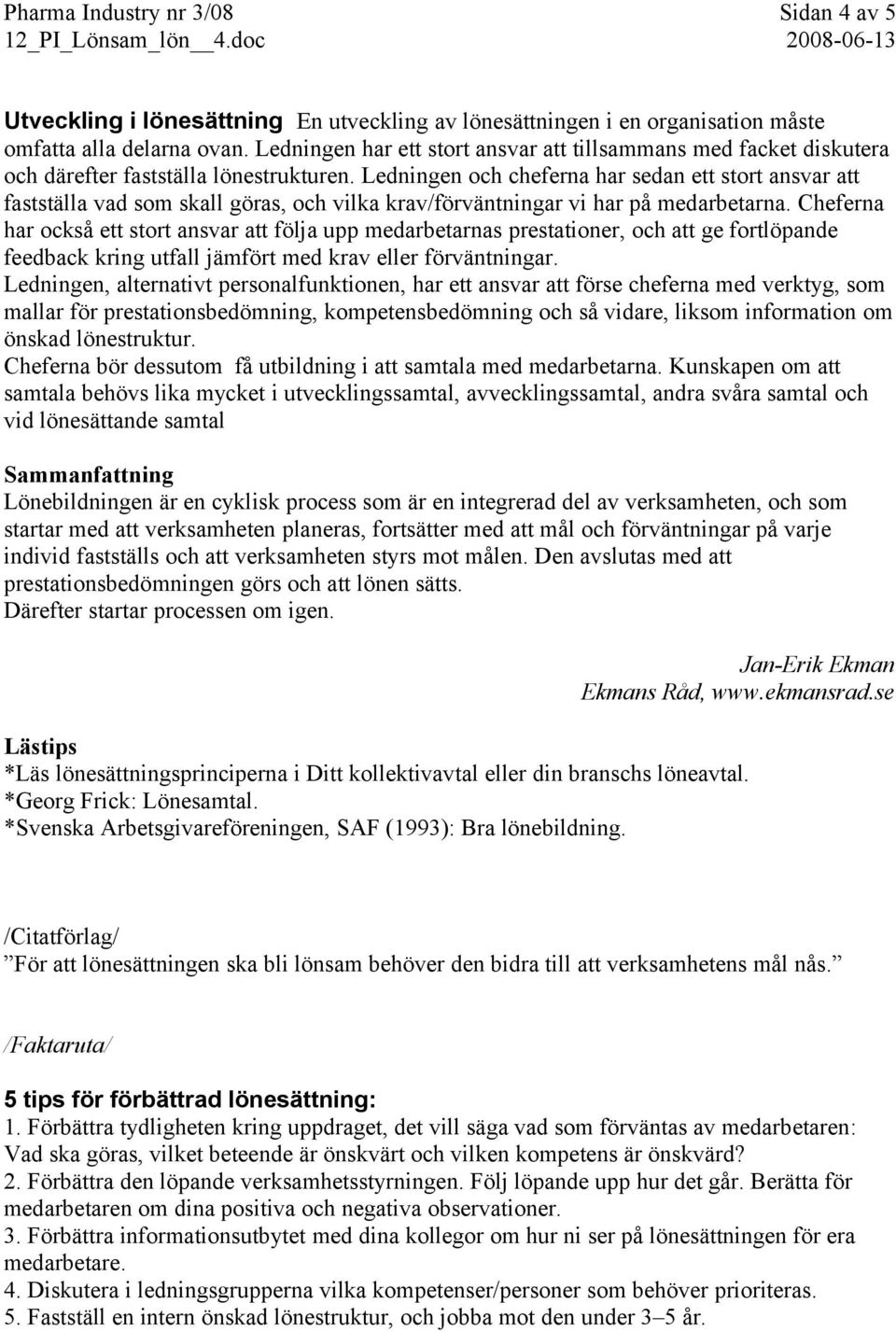 Ledningen och cheferna har sedan ett stort ansvar att fastställa vad som skall göras, och vilka krav/förväntningar vi har på medarbetarna.