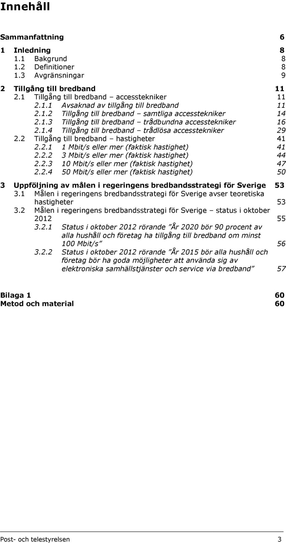 2 Tillgång till bredband hastigheter 41 2.2.1 1 Mbit/s eller mer (faktisk hastighet) 41 2.2.2 3 Mbit/s eller mer (faktisk hastighet) 44 2.2.3 10 Mbit/s eller mer (faktisk hastighet) 47 2.2.4 50 Mbit/s eller mer (faktisk hastighet) 50 3 Uppföljning av målen i regeringens bredbandsstrategi för Sverige 53 3.