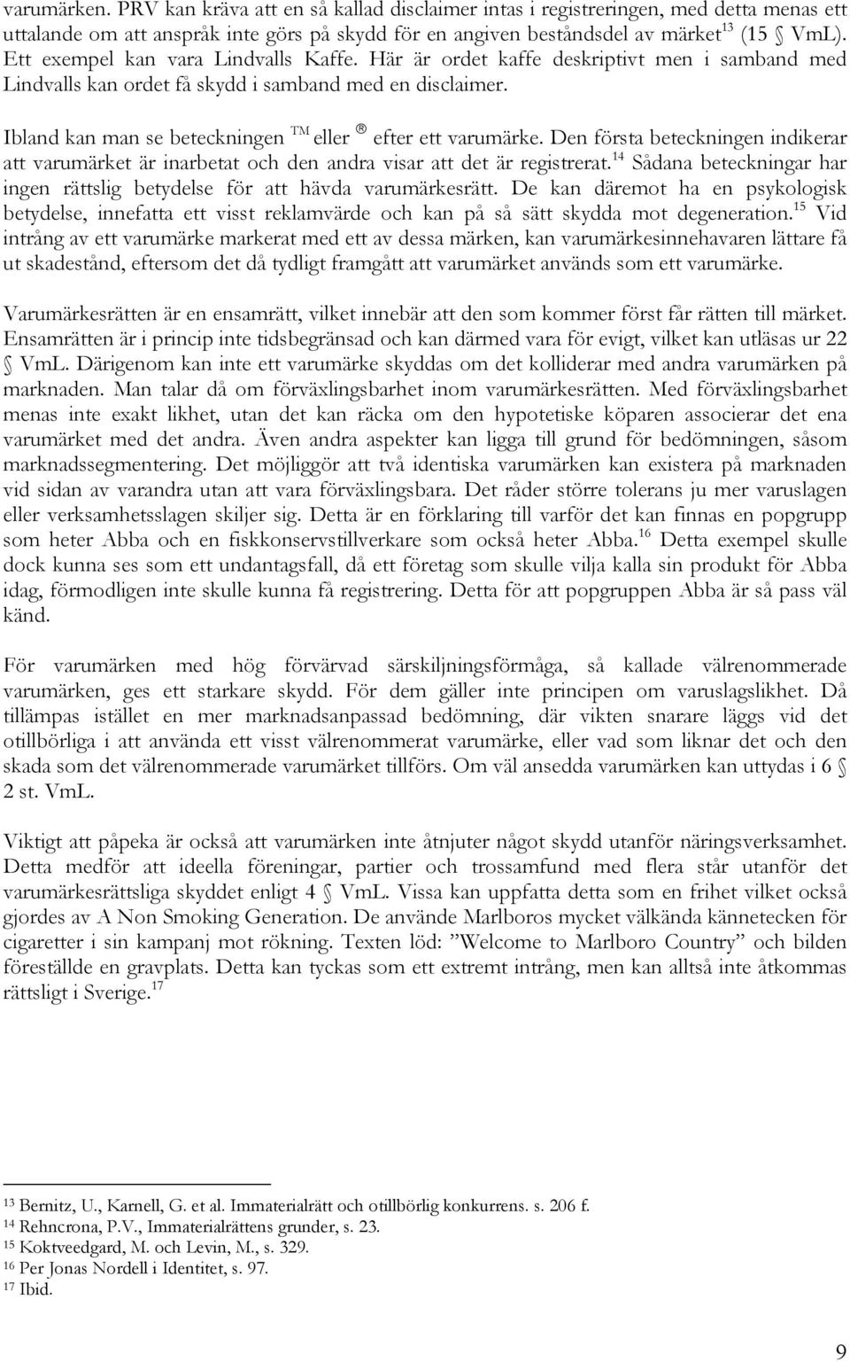 Ibland kan man se beteckningen TM eller efter ett varumärke. Den första beteckningen indikerar att varumärket är inarbetat och den andra visar att det är registrerat.