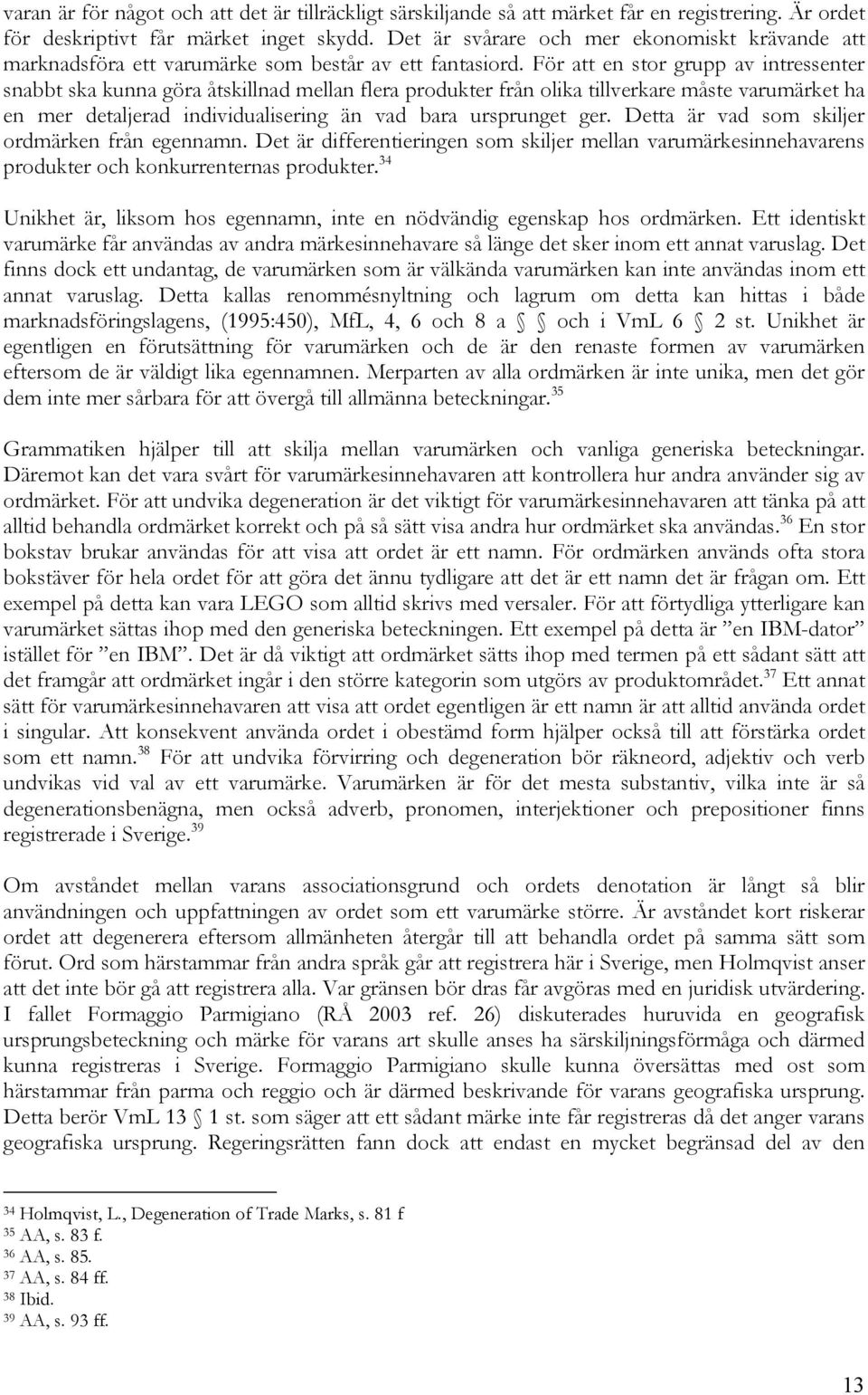 För att en stor grupp av intressenter snabbt ska kunna göra åtskillnad mellan flera produkter från olika tillverkare måste varumärket ha en mer detaljerad individualisering än vad bara ursprunget ger.