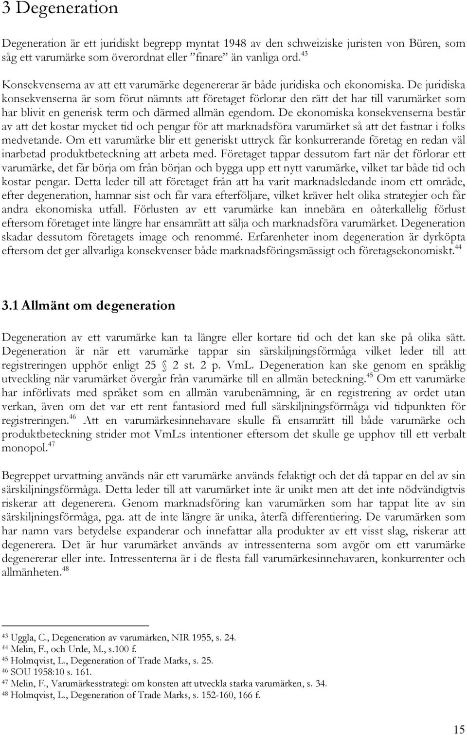 De juridiska konsekvenserna är som förut nämnts att företaget förlorar den rätt det har till varumärket som har blivit en generisk term och därmed allmän egendom.