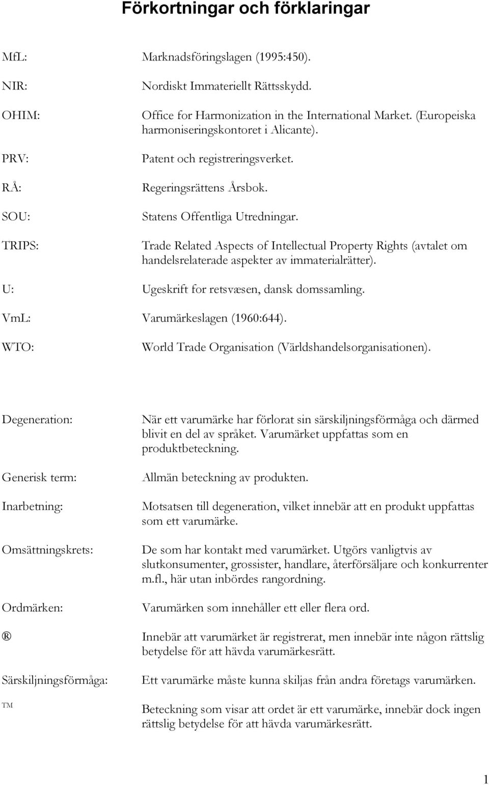 Trade Related Aspects of Intellectual Property Rights (avtalet om handelsrelaterade aspekter av immaterialrätter). U: Ugeskrift for retsvæsen, dansk domssamling. VmL: Varumärkeslagen (1960:644).