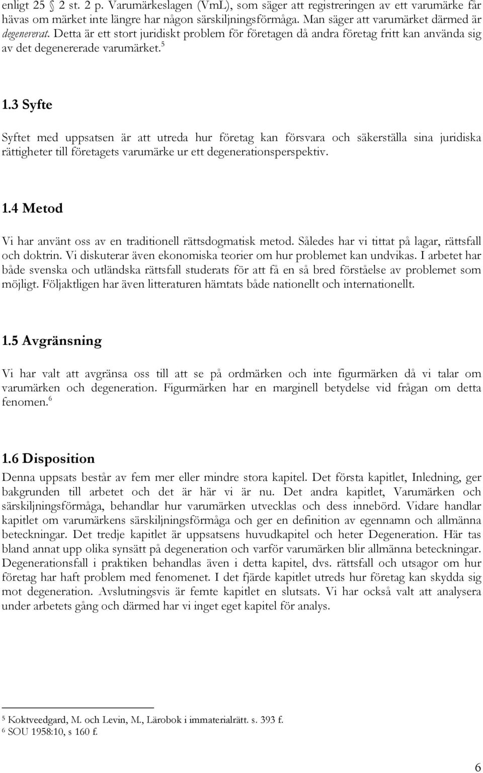 3 Syfte Syftet med uppsatsen är att utreda hur företag kan försvara och säkerställa sina juridiska rättigheter till företagets varumärke ur ett degenerationsperspektiv. 1.