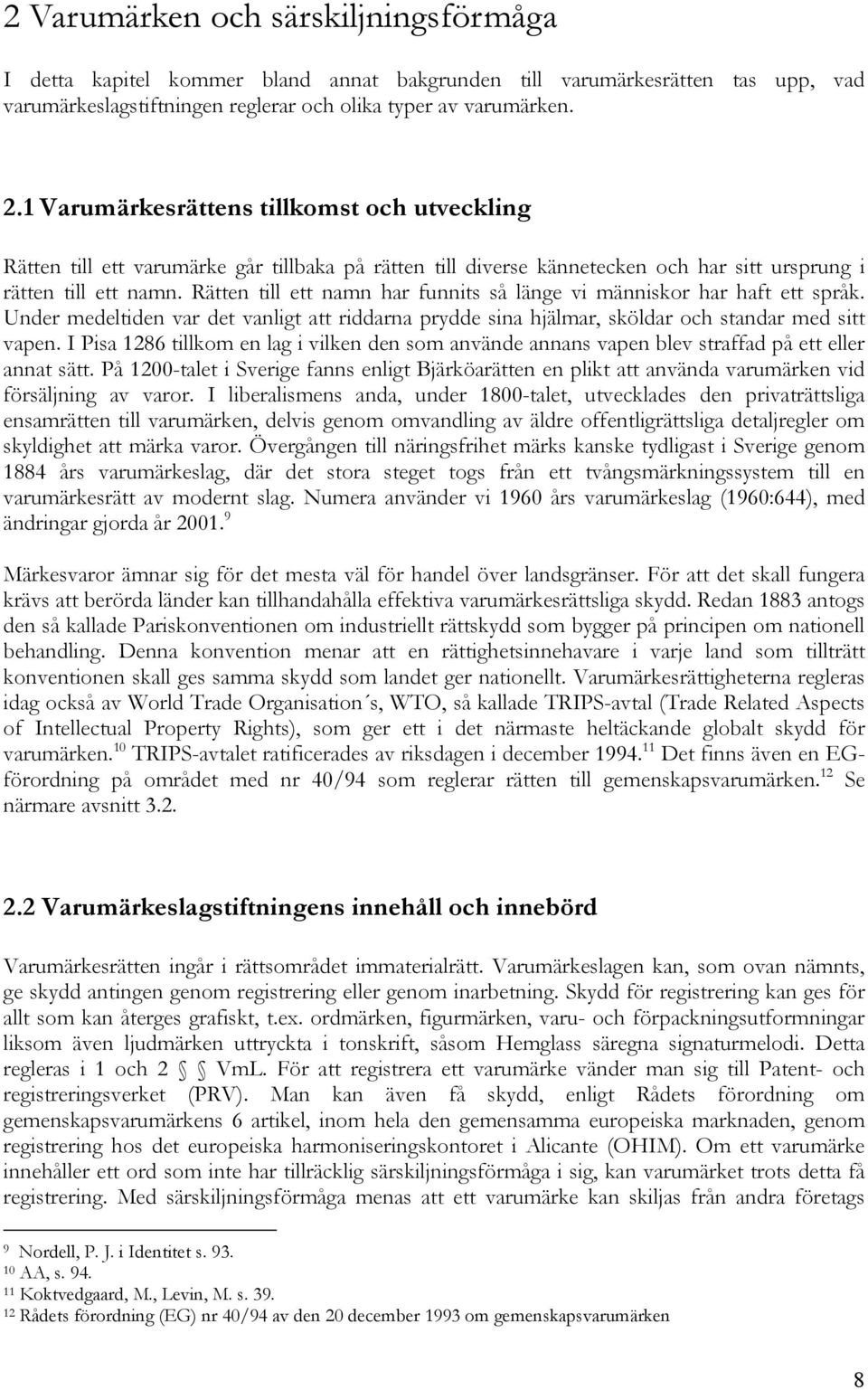 Rätten till ett namn har funnits så länge vi människor har haft ett språk. Under medeltiden var det vanligt att riddarna prydde sina hjälmar, sköldar och standar med sitt vapen.