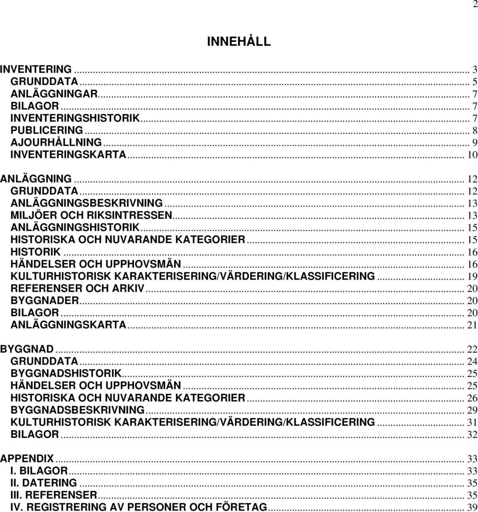 .. 16 KULTURHISTORISK KARAKTERISERING/VÄRDERING/KLASSIFICERING... 19 REFERENSER OCH ARKIV... 20 BYGGNADER... 20 BILAGOR... 20 ANLÄGGNINGSKARTA... 21 BYGGNAD... 22 GRUNDDATA... 24 BYGGNADSHISTORIK.