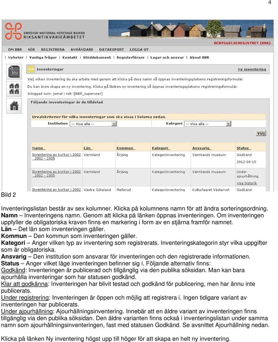 Kategori Anger vilken typ av inventering som registrerats. Inventeringskategorin styr vilka uppgifter som är obligatoriska.