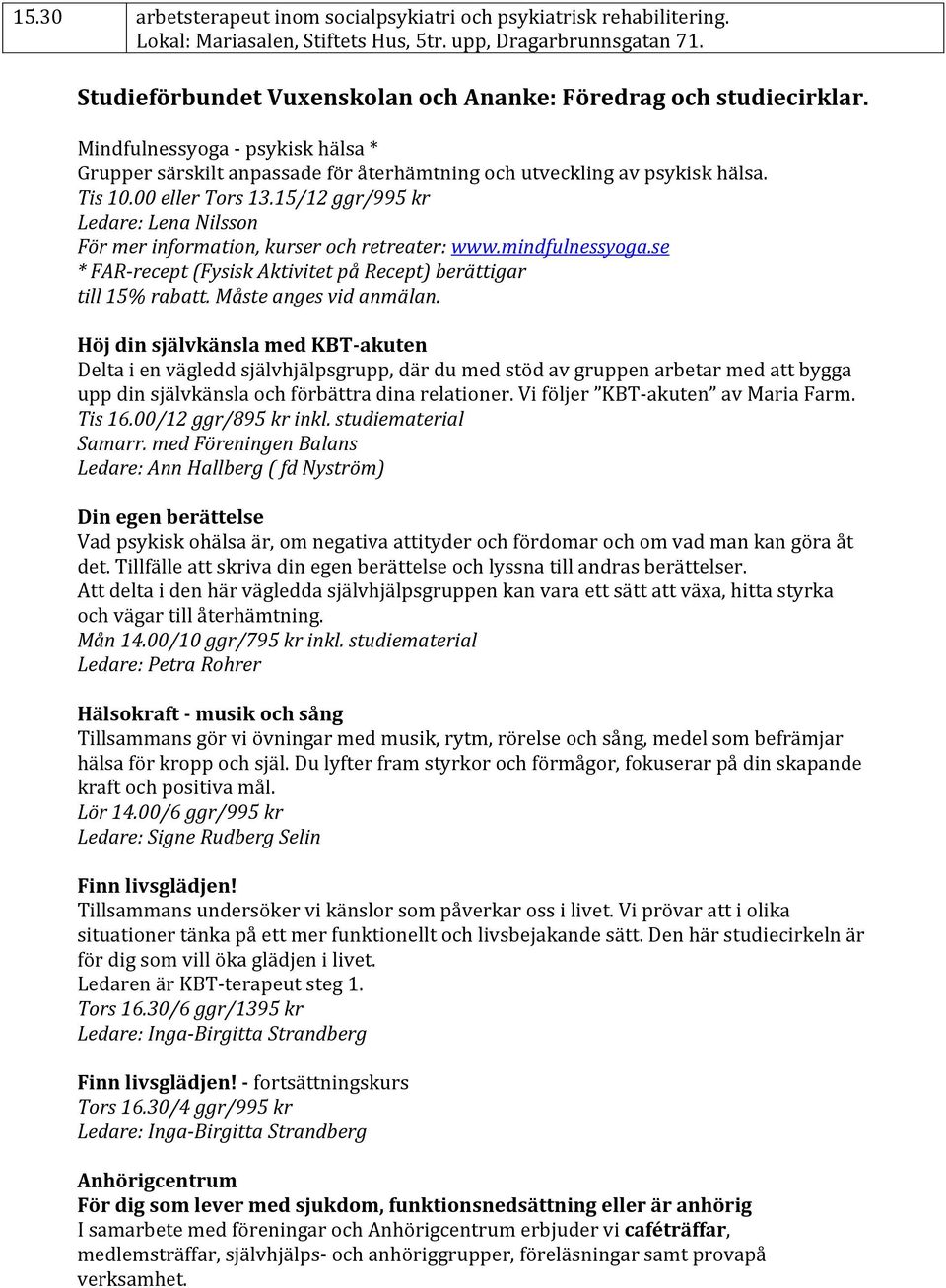 15/12 ggr/995 kr Ledare: Lena Nilsson För mer information, kurser och retreater: www.mindfulnessyoga.se * FAR-recept (Fysisk Aktivitet på Recept) berättigar till 15% rabatt. Måste anges vid anmälan.
