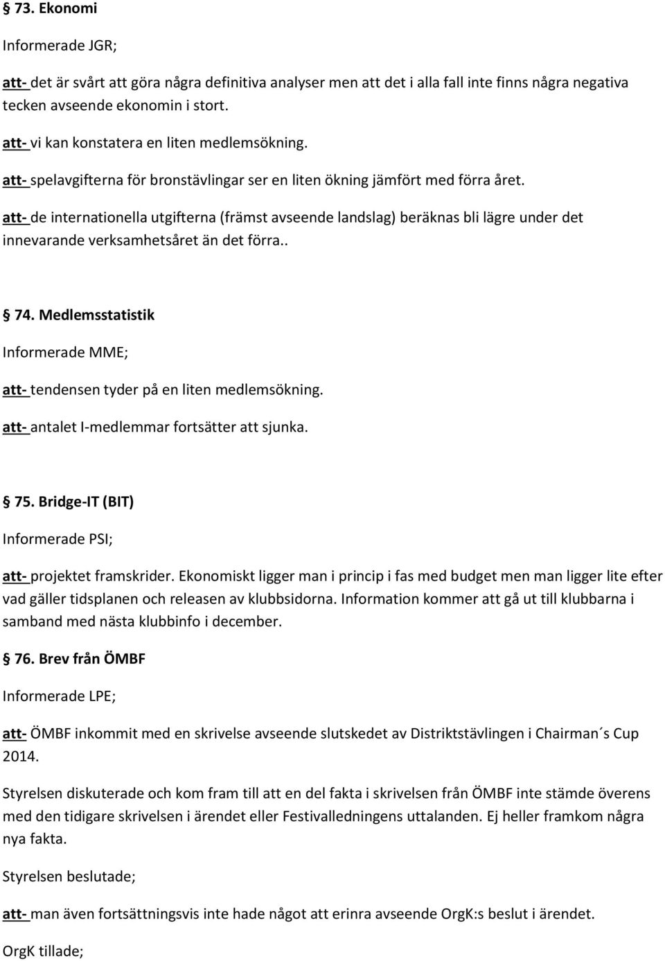 att- de internationella utgifterna (främst avseende landslag) beräknas bli lägre under det innevarande verksamhetsåret än det förra.. 74.