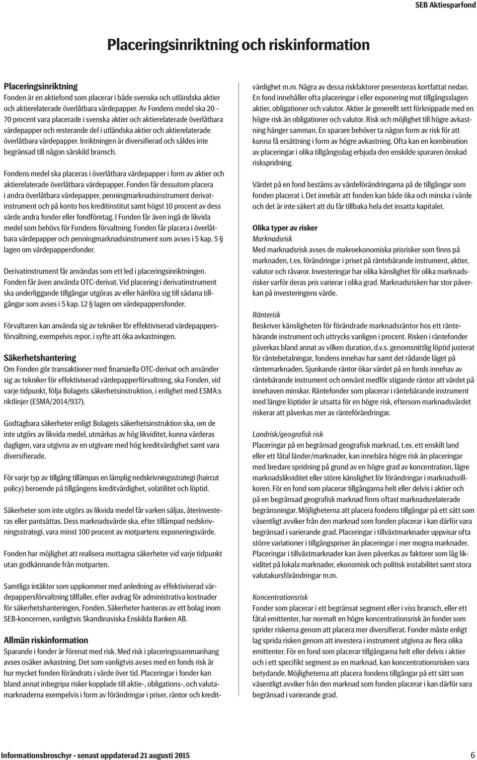 Inriktningen är diversifierad och såldes inte begränsad till någon särskild bransch. Fondens medel ska placeras i överlåtbara värdepapper i form av aktier och aktierelaterade överlåtbara värdepapper.