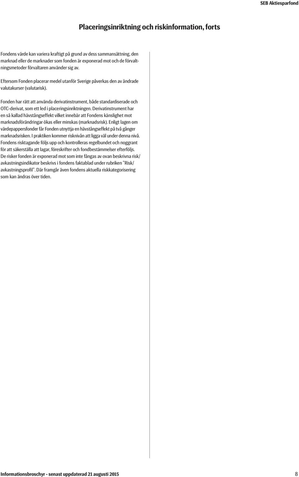 Fonden har rätt att använda derivatinstrument, både standardiserade och OTC-derivat, som ett led i placeringsinriktningen.