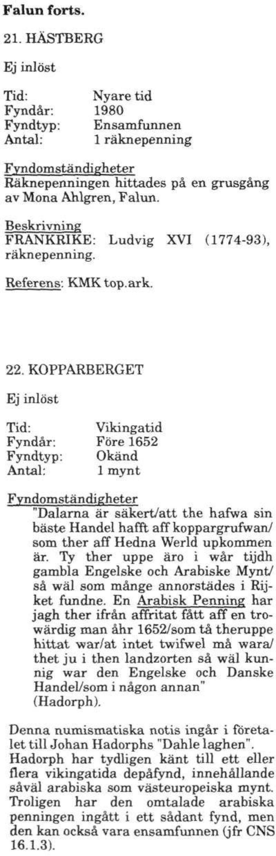 KOPPARBERGET Ej inlöst Tid: Vikingatid Fyndår: Före 1652 Okänd "Dalarna är säkert/att the hafwa sin bäste Handel hafft aff koppargrufwan/ som ther aff Hedna Werld upkommen är.