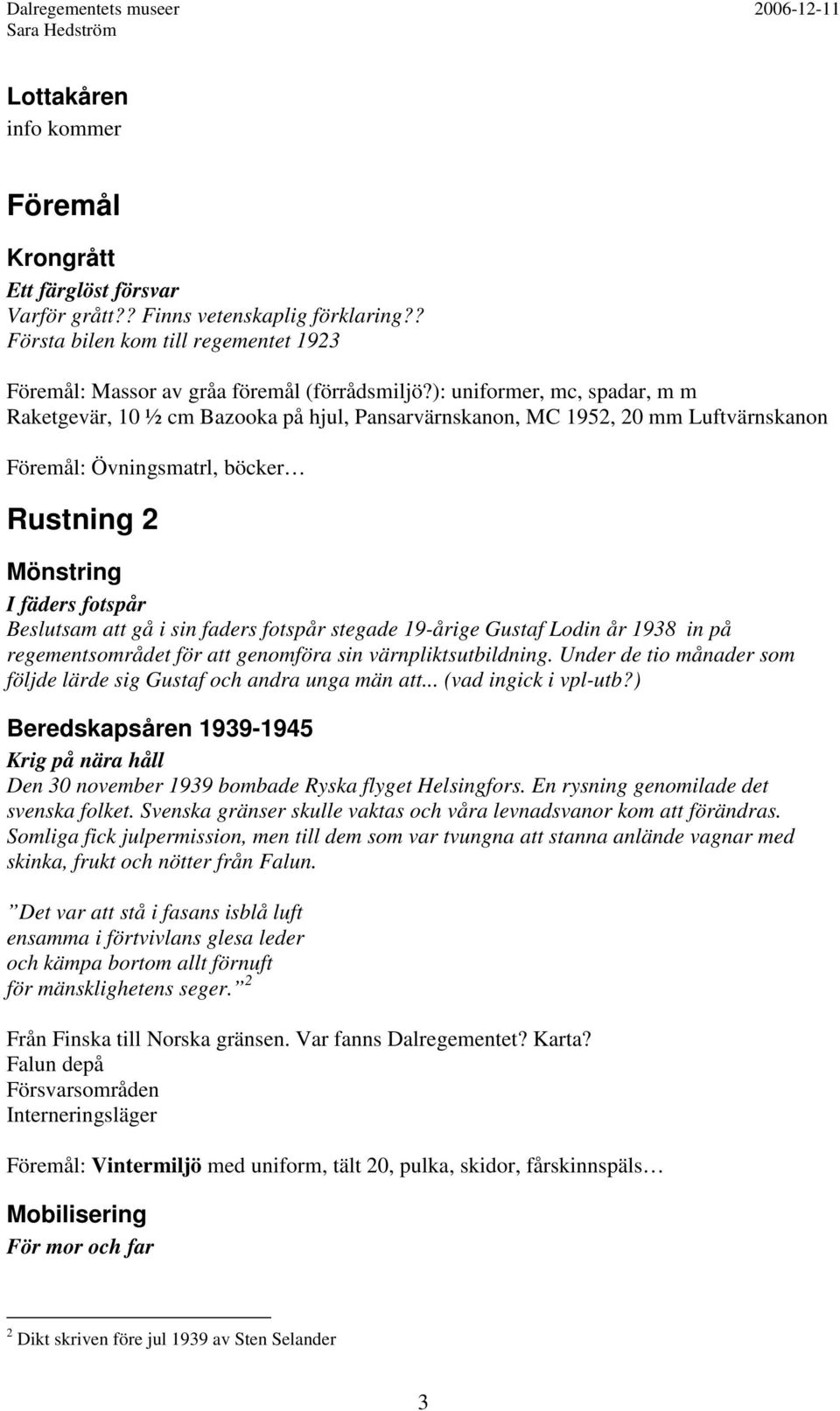 i sin faders fotspår stegade 19-årige Gustaf Lodin år 1938 in på regementsområdet för att genomföra sin värnpliktsutbildning. Under de tio månader som följde lärde sig Gustaf och andra unga män att.