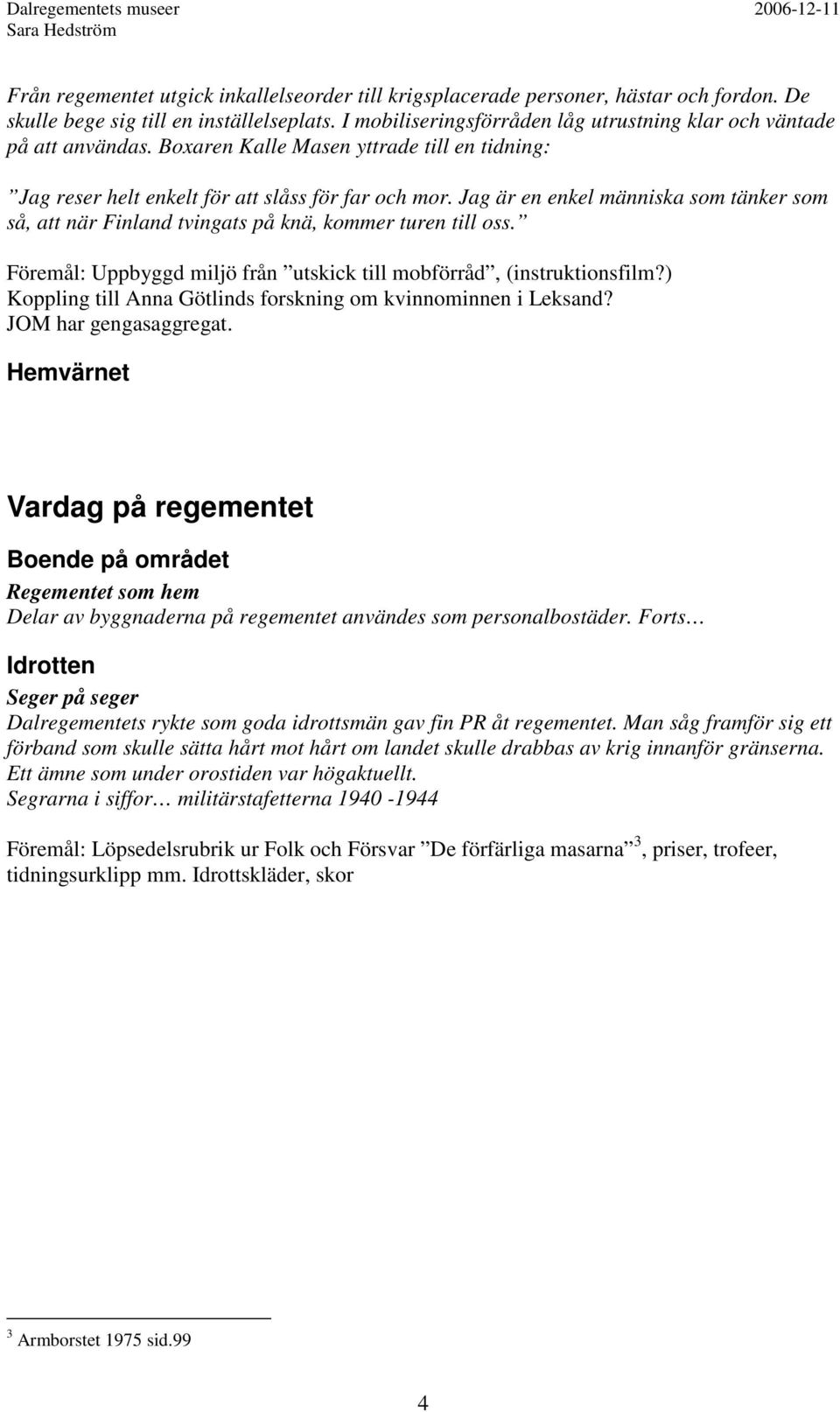 Jag är en enkel människa som tänker som så, att när Finland tvingats på knä, kommer turen till oss. Föremål: Uppbyggd miljö från utskick till mobförråd, (instruktionsfilm?