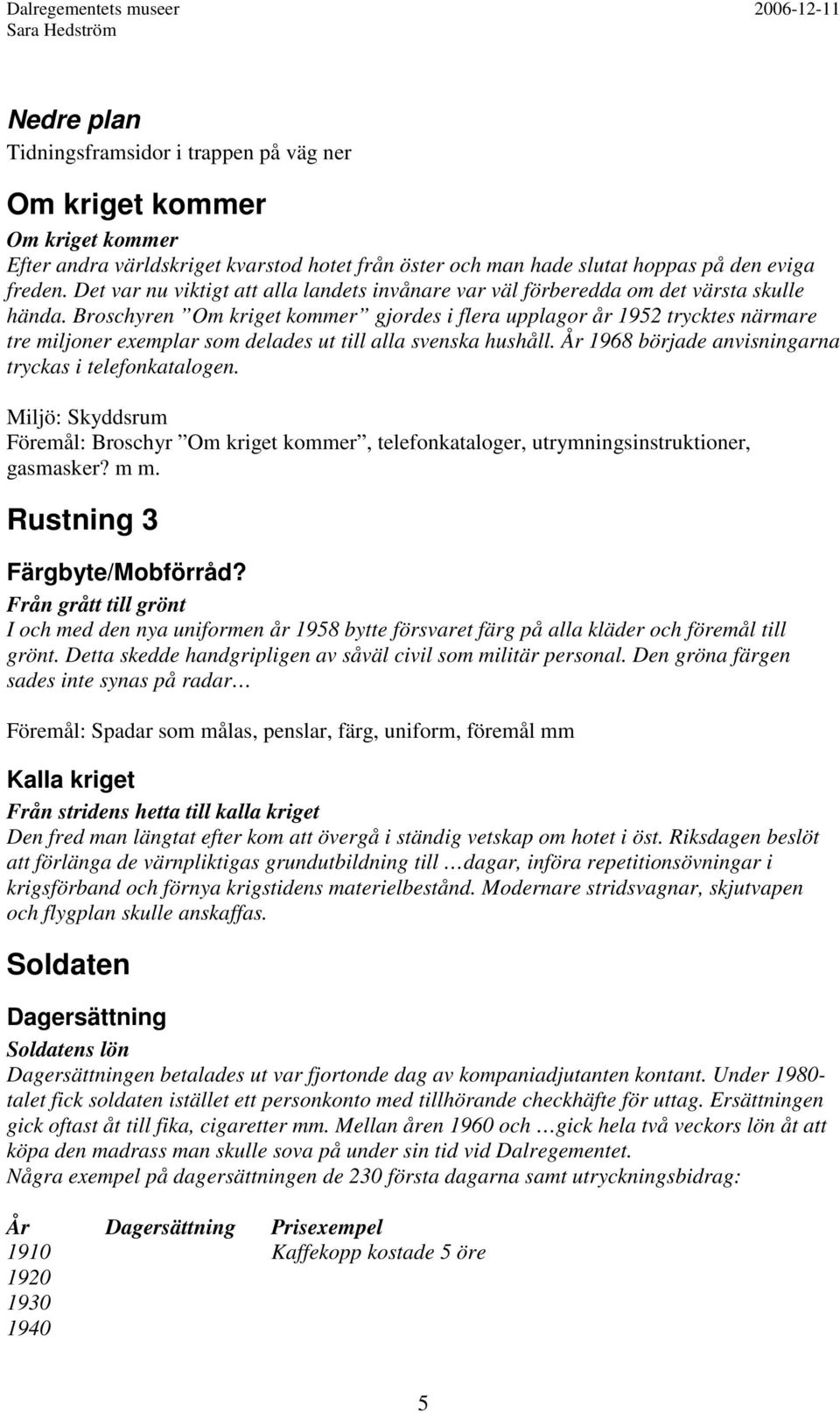 Broschyren Om kriget kommer gjordes i flera upplagor år 1952 trycktes närmare tre miljoner exemplar som delades ut till alla svenska hushåll. År 1968 började anvisningarna tryckas i telefonkatalogen.
