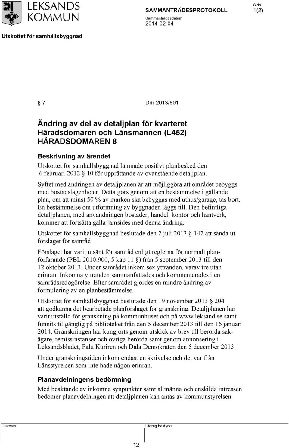 Detta görs genom att en bestämmelse i gällande plan, om att minst 50 % av marken ska bebyggas med uthus/garage, tas bort. En bestämmelse om utformning av byggnaden läggs till.