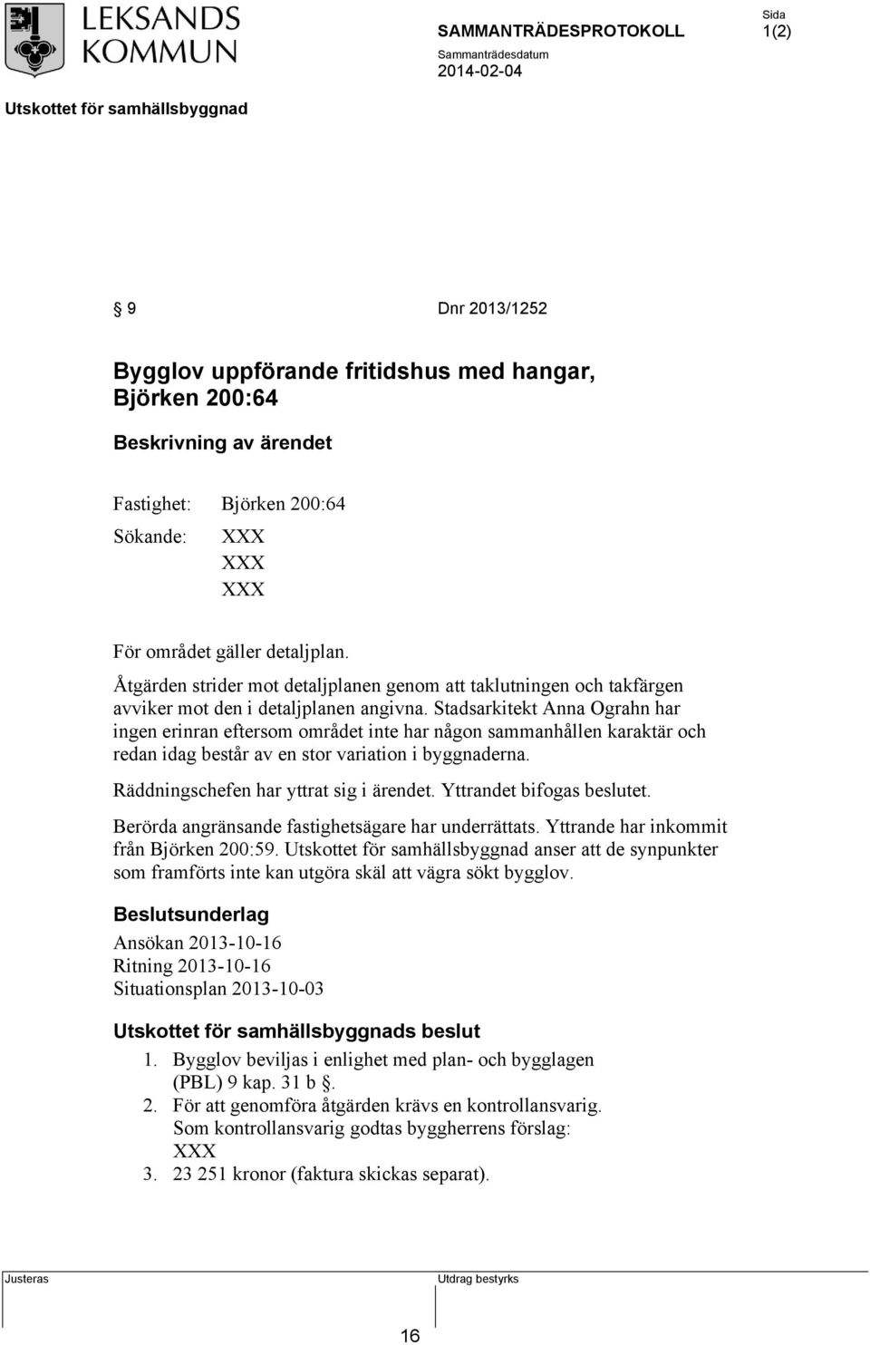 Stadsarkitekt Anna Ograhn har ingen erinran eftersom området inte har någon sammanhållen karaktär och redan idag består av en stor variation i byggnaderna. Räddningschefen har yttrat sig i ärendet.