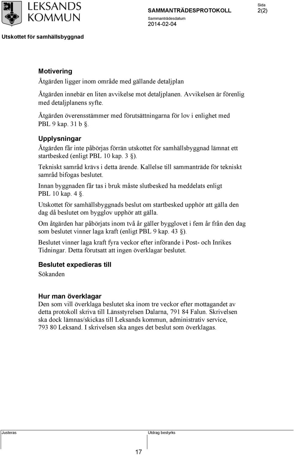 Upplysningar Åtgärden får inte påbörjas förrän utskottet för samhällsbyggnad lämnat ett startbesked (enligt PBL 10 kap. 3 ). Tekniskt samråd krävs i detta ärende.