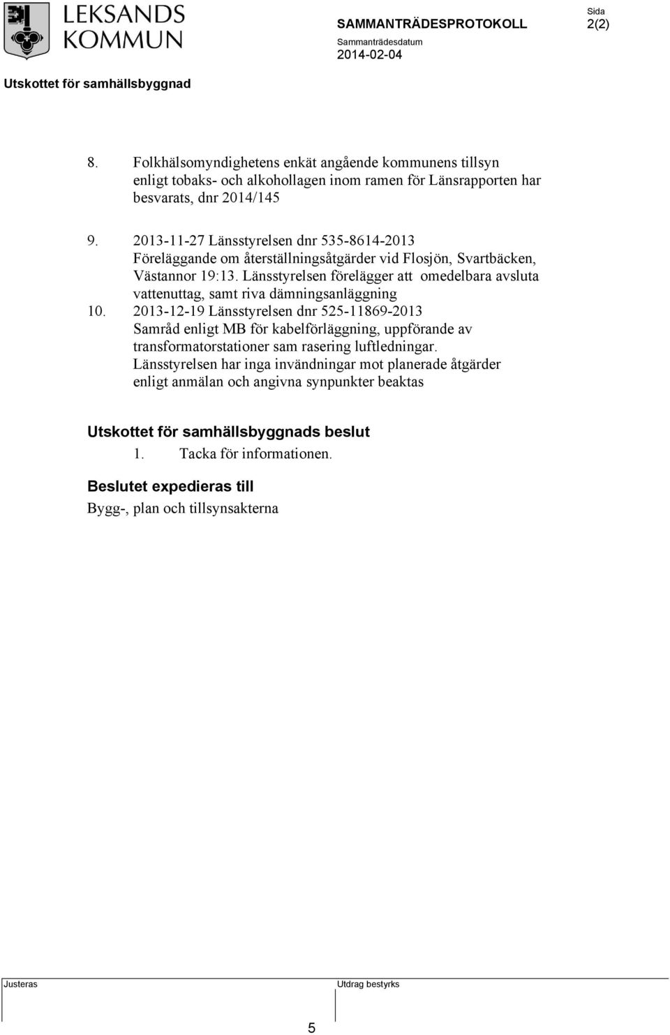 Länsstyrelsen förelägger att omedelbara avsluta vattenuttag, samt riva dämningsanläggning 2013-12-19 Länsstyrelsen dnr 525-11869-2013 Samråd enligt MB för kabelförläggning,