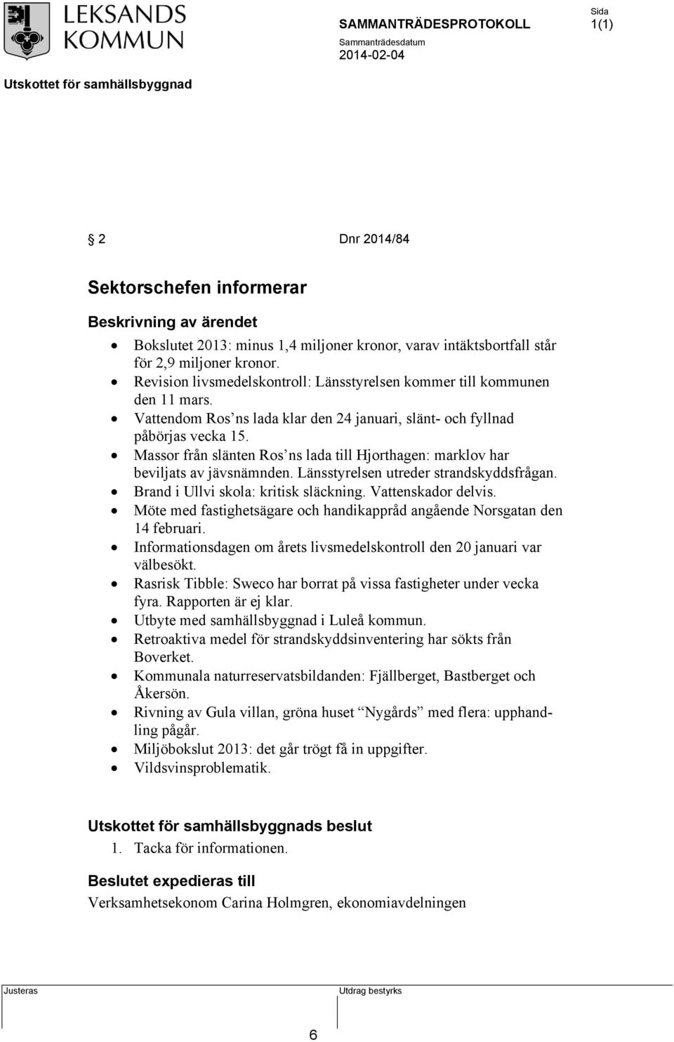 Massor från slänten Ros ns lada till Hjorthagen: marklov har beviljats av jävsnämnden. Länsstyrelsen utreder strandskyddsfrågan. Brand i Ullvi skola: kritisk släckning. Vattenskador delvis.