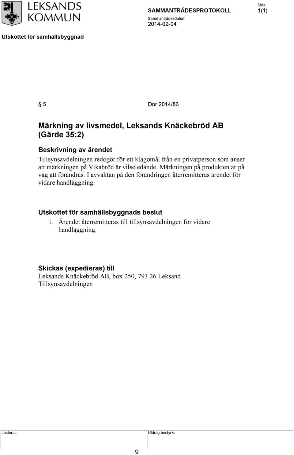 I avvaktan på den förändringen återremitteras ärendet för vidare handläggning. s beslut 1.