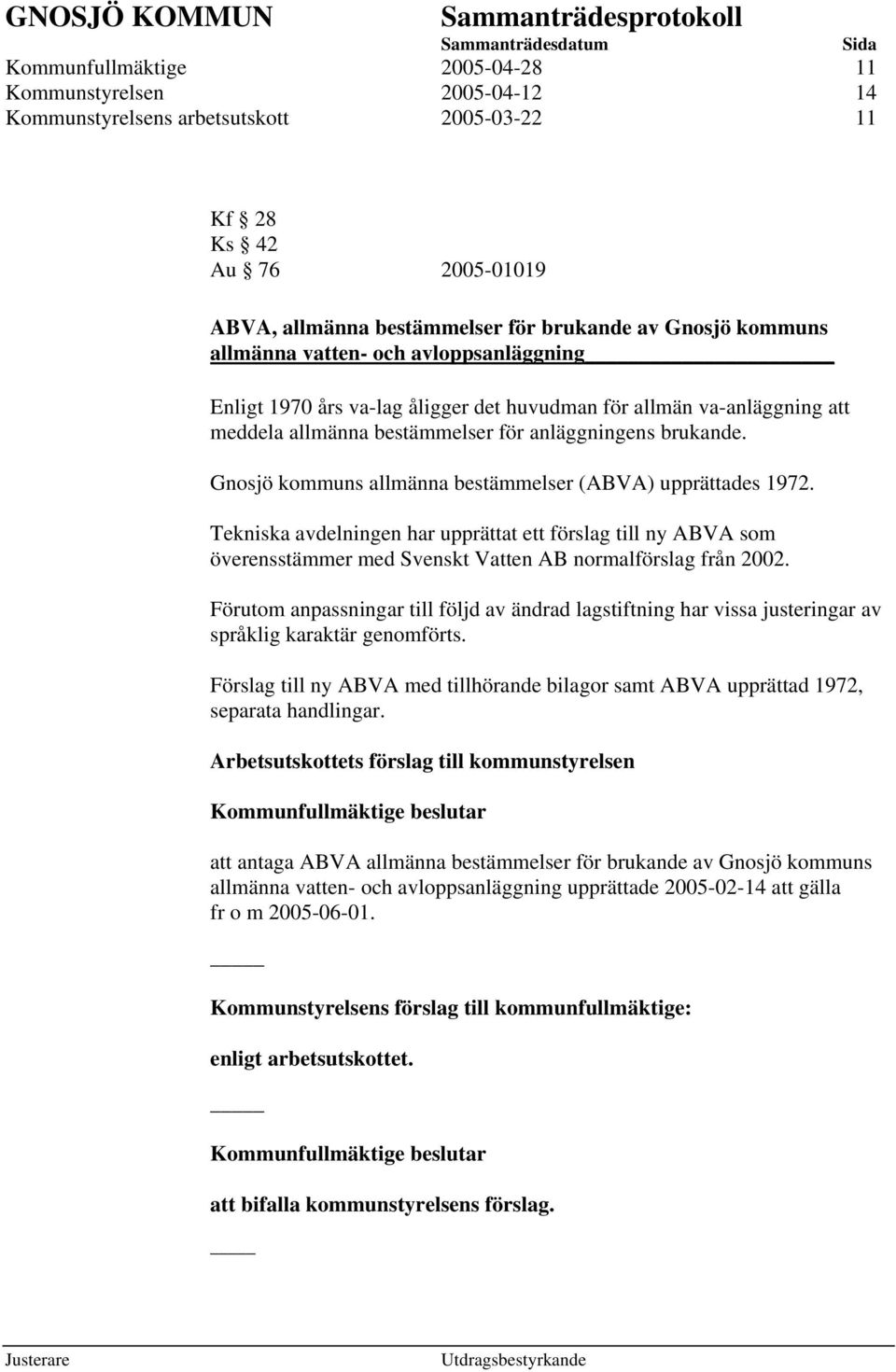 Gnosjö kommuns allmänna bestämmelser (ABVA) upprättades 1972. Tekniska avdelningen har upprättat ett förslag till ny ABVA som överensstämmer med Svenskt Vatten AB normalförslag från 2002.