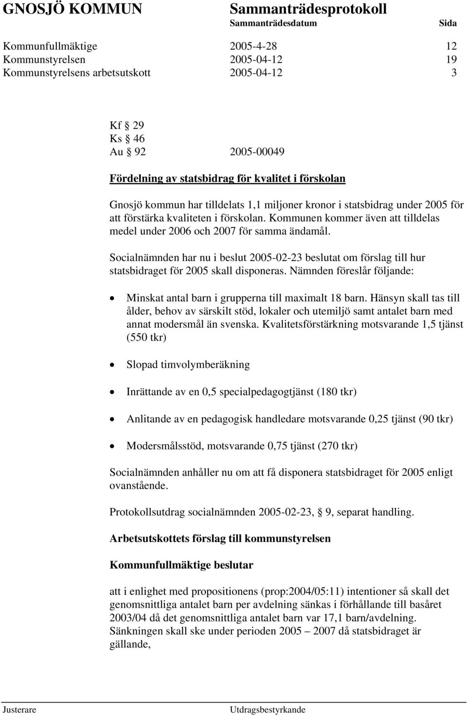 Socialnämnden har nu i beslut 2005-02-23 beslutat om förslag till hur statsbidraget för 2005 skall disponeras. Nämnden föreslår följande: Minskat antal barn i grupperna till maximalt 18 barn.