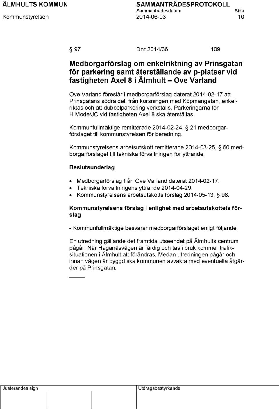 Parkeringarna för H Mode/JC vid fastigheten Axel 8 ska återställas. Kommunfullmäktige remitterade 2014-02-24, 21 medborgarförslaget till kommunstyrelsen för beredning.