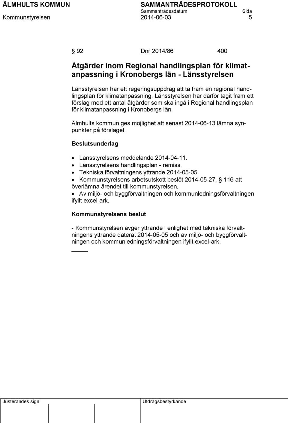 Älmhults kommun ges möjlighet att senast 2014-06-13 lämna synpunkter på förslaget. Länsstyrelsens meddelande 2014-04-11. Länsstyrelsens handlingsplan - remiss.