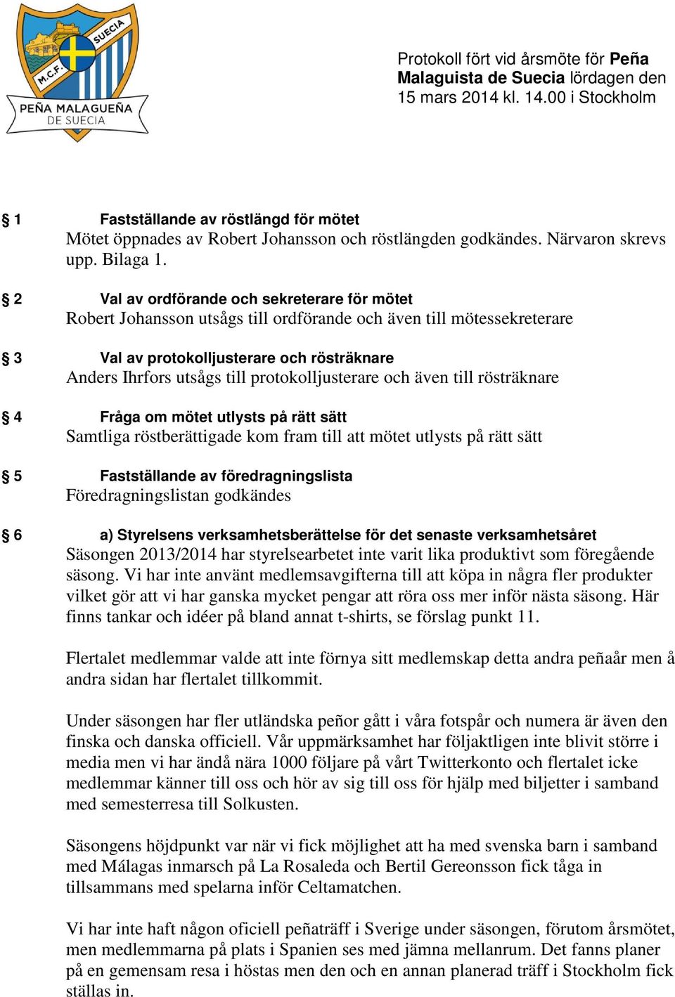 2 Val av ordförande och sekreterare för mötet Robert Johansson utsågs till ordförande och även till mötessekreterare 3 Val av protokolljusterare och rösträknare Anders Ihrfors utsågs till