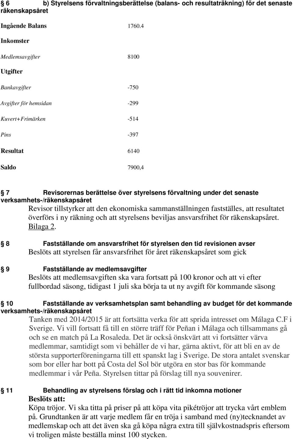 under det senaste verksamhets-/räkenskapsåret Revisor tillstyrker att den ekonomiska sammanställningen fastställes, att resultatet överförs i ny räkning och att styrelsens beviljas ansvarsfrihet för