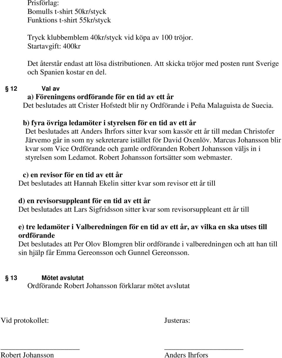 12 Val av a) Föreningens ordförande för en tid av ett år Det beslutades att Crister Hofstedt blir ny Ordförande i Peña Malaguista de Suecia.