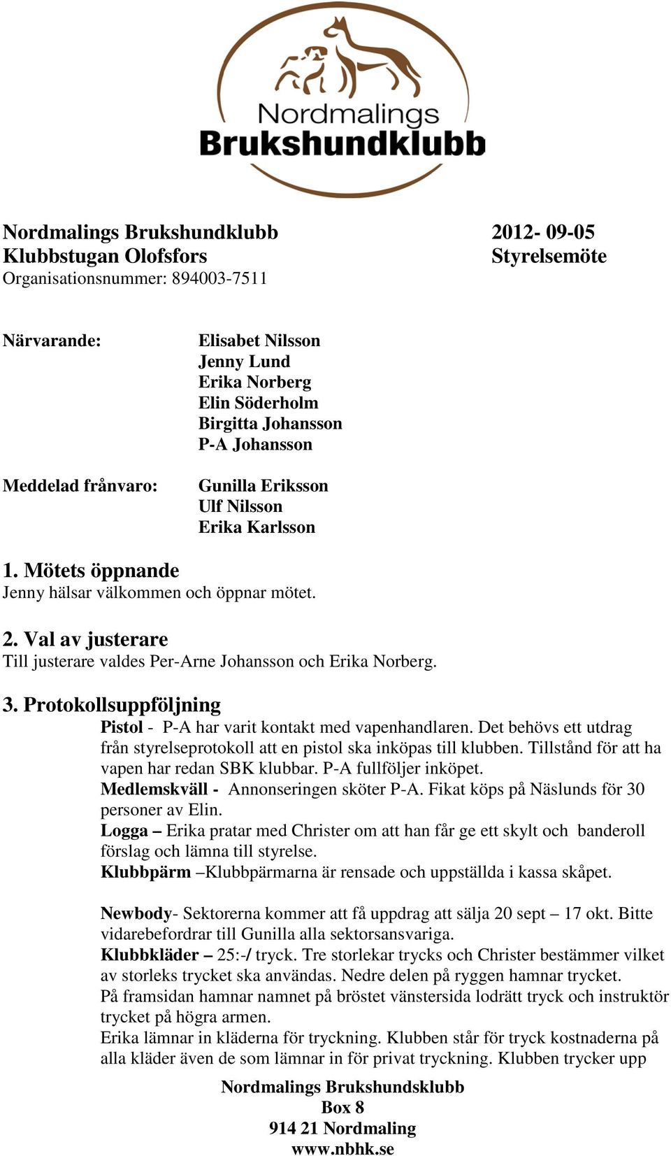 Val av justerare Till justerare valdes Per-Arne Johansson och Erika Norberg. 3. Protokollsuppföljning Pistol - P-A har varit kontakt med vapenhandlaren.