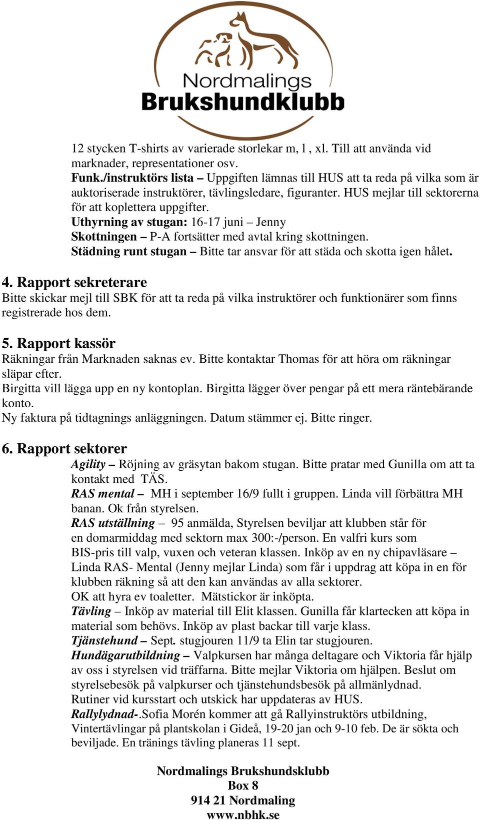 Uthyrning av stugan: 16-17 juni Jenny Skottningen P-A fortsätter med avtal kring skottningen. Städning runt stugan Bitte tar ansvar för att städa och skotta igen hålet. 4.
