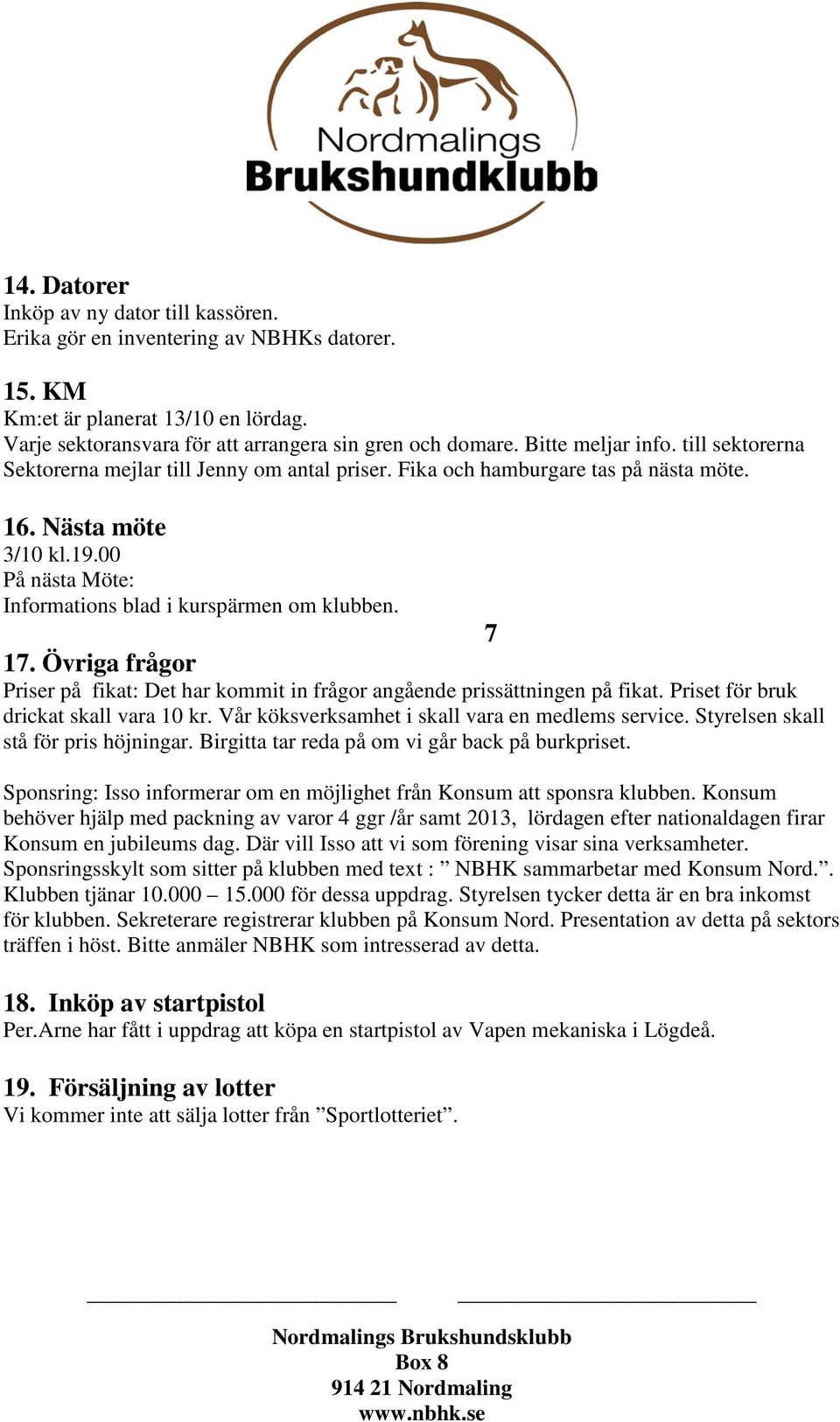 00 På nästa Möte: Informations blad i kurspärmen om klubben. 7 17. Övriga frågor Priser på fikat: Det har kommit in frågor angående prissättningen på fikat. Priset för bruk drickat skall vara 10 kr.