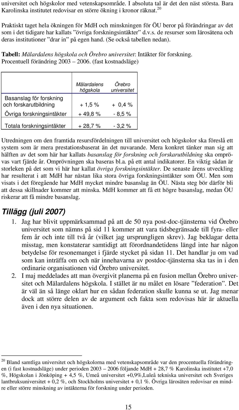 (Se också tabellen nedan). Tabell: Mälardalens högskola och Örebro universitet: Intäkter för forskning. Procentuell förändring 2003 2006.