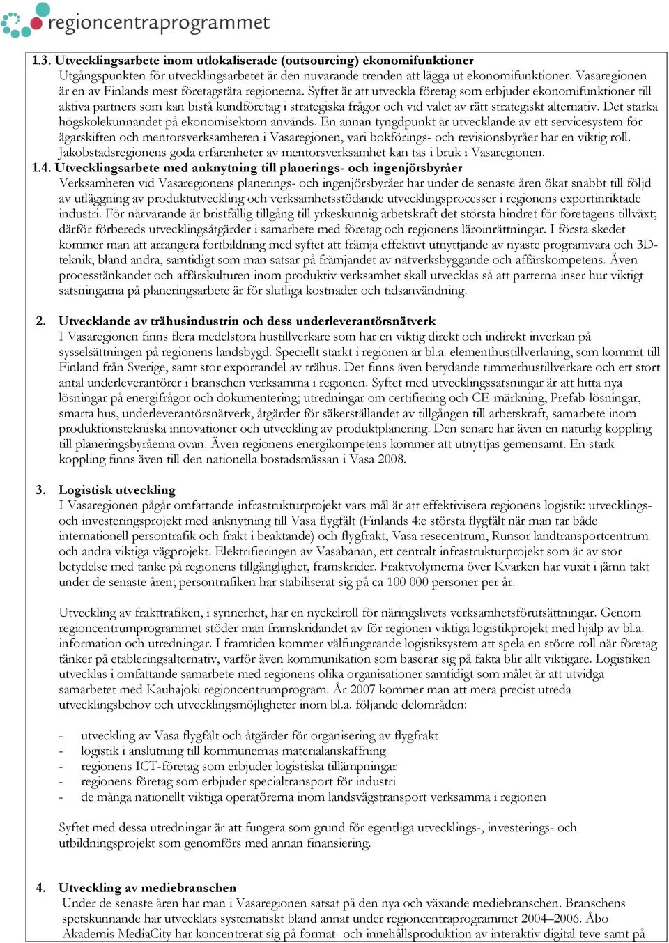 Syftet är att utveckla företag som erbjuder ekonomifunktioner till aktiva partners som kan bistå kundföretag i strategiska frågor och vid valet av rätt strategiskt alternativ.