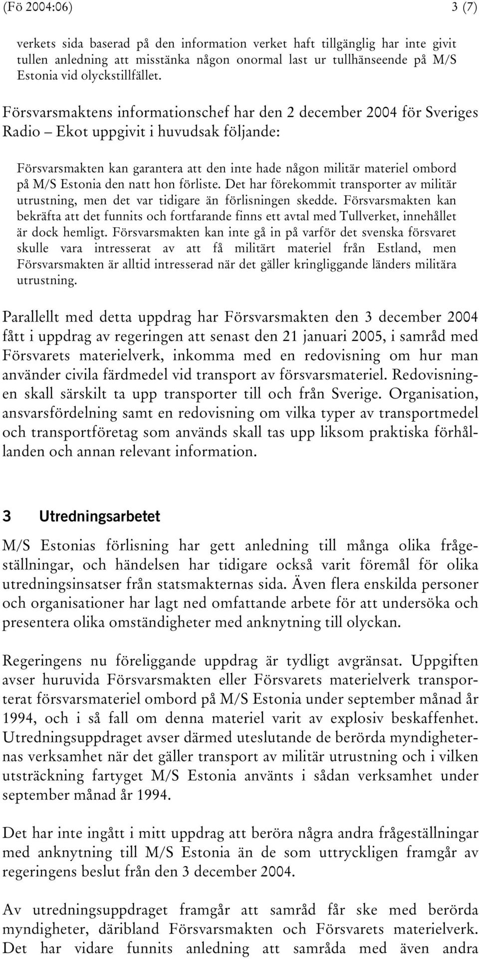 Försvarsmaktens informationschef har den 2 december 2004 för Sveriges Radio Ekot uppgivit i huvudsak följande: Försvarsmakten kan garantera att den inte hade någon militär materiel ombord på M/S