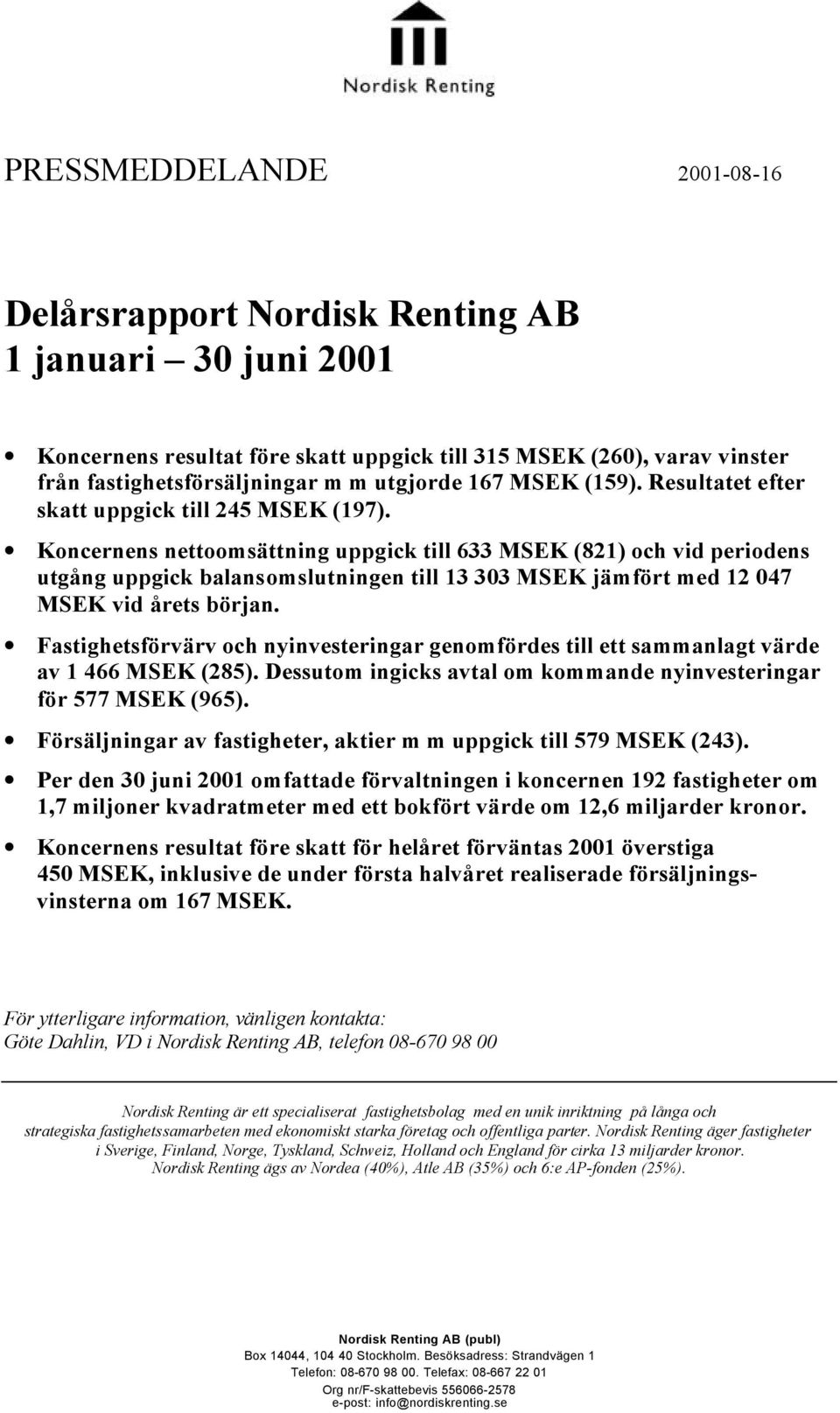 Koncernens nettoomsättning uppgick till 633 MSEK (821) och vid periodens utgång uppgick balansomslutningen till 13 303 MSEK jämfört med 12 047 MSEK vid årets början.