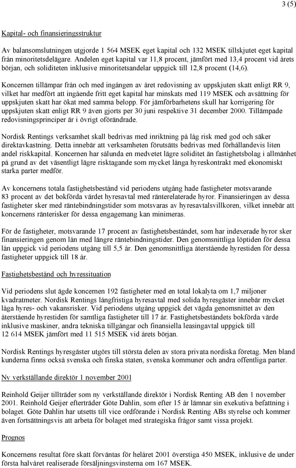 Koncernen tillämpar från och med ingången av året redovisning av uppskjuten skatt enligt RR 9, vilket har medfört att ingående fritt eget kapital har minskats med 119 MSEK och avsättning för