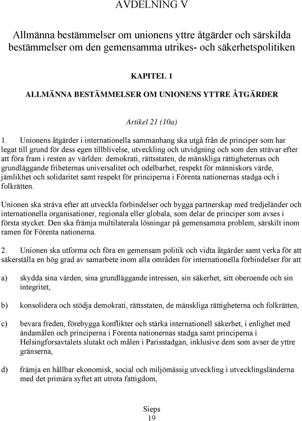 Unionens åtgärder i internationella sammanhang ska utgå från de principer som har legat till grund för dess egen tillblivelse, utveckling och utvidgning och som den strävar efter att föra fram i