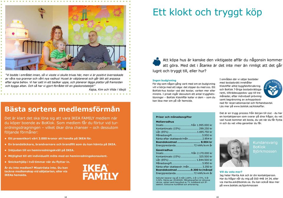 Och så har vi gjort förrådet till en glaskonstateljé! Kajsa, Kim och Vilda i Växjö Bästa sortens medlemsförmån Det är klart det ska löna sig att vara IKEA FAMILY medlem när du köper boende av BoKlok.