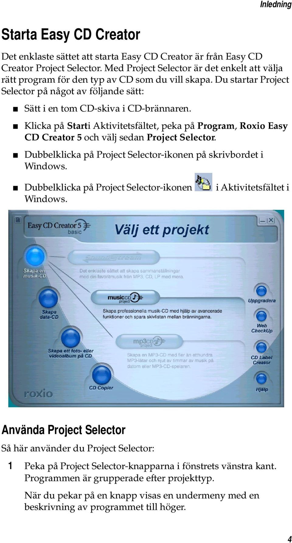 Klicka på Starti Aktivitetsfältet, peka på Program, Roxio Easy CD Creator 5 och välj sedan Project Selector. Dubbelklicka på Project Selector-ikonen på skrivbordet i Windows.