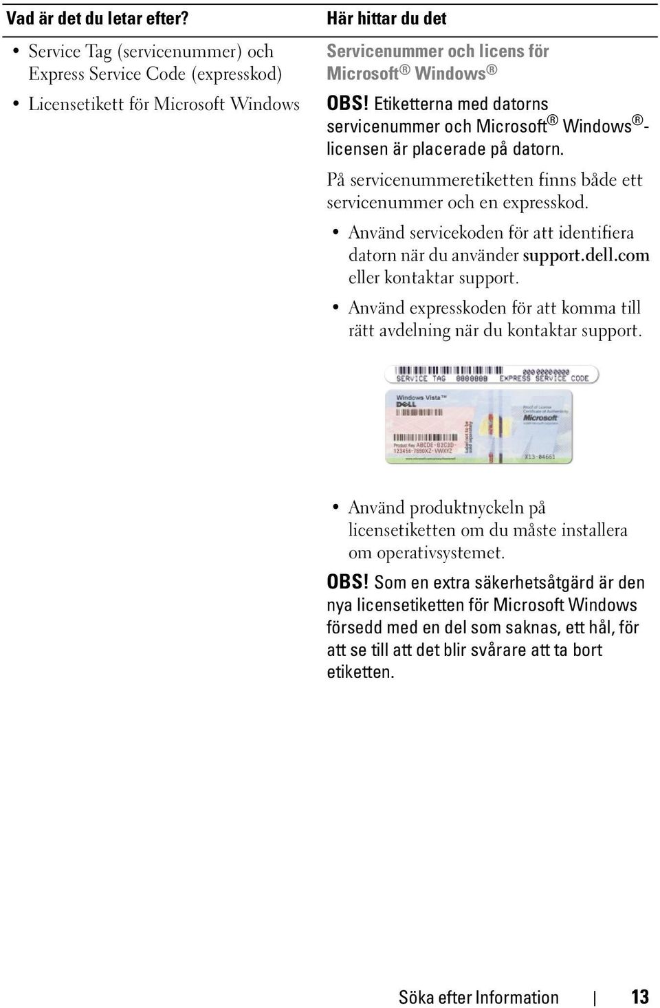 Använd servicekoden för att identifiera datorn när du använder support.dell.com eller kontaktar support. Använd expresskoden för att komma till rätt avdelning när du kontaktar support.